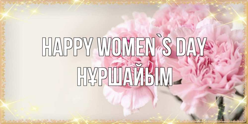 Greetings card с именем, НҰРШАЙЫМ happy women`s day открытка с розовыми цветами в рамочке с подписью на 8 марта Greetings with text for free download 